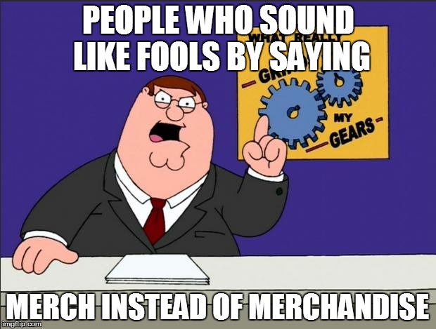 PEOPLE WHO SOUND LIKE FOOLS BY SAYING MERCH INSTEAD OF MERCHANDISE | made w/ Imgflip meme maker