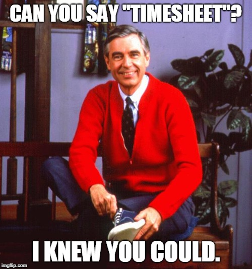 mr rogers | CAN YOU SAY "TIMESHEET"? I KNEW YOU COULD. | image tagged in mr rogers | made w/ Imgflip meme maker