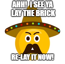AHH!  I SEE YA LAY THE BRICK RE-LAY IT NOW! | made w/ Imgflip meme maker
