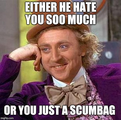 Creepy Condescending Wonka | EITHER HE HATE YOU SOO MUCH; OR YOU JUST A SCUMBAG | image tagged in memes,creepy condescending wonka | made w/ Imgflip meme maker