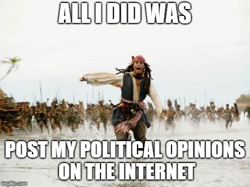 Jack Sparrow Being Chased Meme | ALL I DID WAS; POST MY POLITICAL OPINIONS ON THE INTERNET | image tagged in memes,jack sparrow being chased,political | made w/ Imgflip meme maker