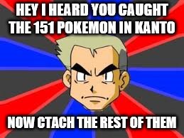 Professor Oak | HEY I HEARD YOU CAUGHT THE 151 POKEMON IN KANTO; NOW CTACH THE REST OF THEM | image tagged in memes,professor oak | made w/ Imgflip meme maker