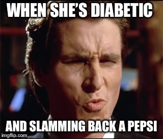 When she | WHEN SHE’S DIABETIC; AND SLAMMING BACK A PEPSI | image tagged in when she | made w/ Imgflip meme maker