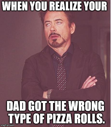 Face You Make Robert Downey Jr Meme | WHEN YOU REALIZE YOUR; DAD GOT THE WRONG TYPE OF PIZZA ROLLS. | image tagged in memes,face you make robert downey jr | made w/ Imgflip meme maker