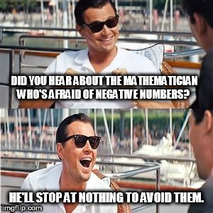 Leo wolf laughing | DID YOU HEAR ABOUT THE MATHEMATICIAN WHO'S AFRAID OF NEGATIVE NUMBERS? HE'LL STOP AT NOTHING TO AVOID THEM. | image tagged in leo wolf laughing | made w/ Imgflip meme maker