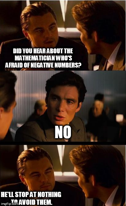 Inception Meme | DID YOU HEAR ABOUT THE MATHEMATICIAN WHO'S AFRAID OF NEGATIVE NUMBERS? NO; HE'LL STOP AT NOTHING TO AVOID THEM. | image tagged in memes,inception | made w/ Imgflip meme maker