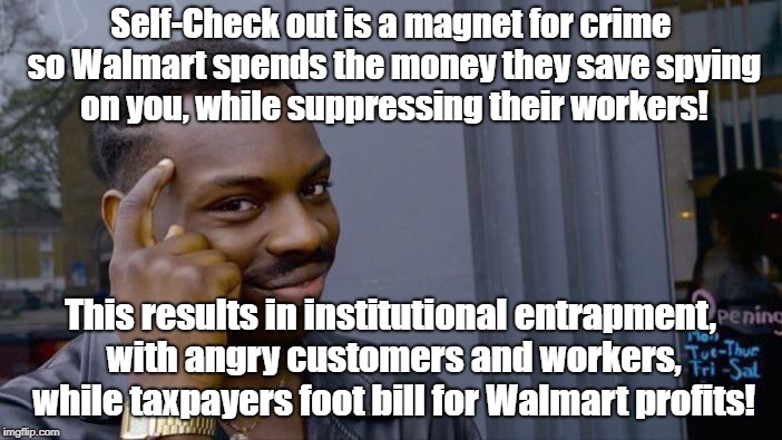 Roll Safe Think About It Meme | Self-Check out is a magnet for crime so Walmart spends the money they save spying on you, while suppressing their workers! This results in institutional entrapment, with angry customers and workers, while taxpayers foot bill for Walmart profits! | image tagged in memes,roll safe think about it | made w/ Imgflip meme maker