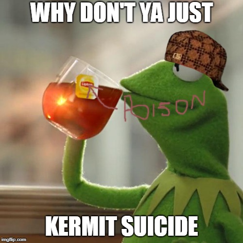 But That's None Of My Business Meme | WHY DON'T YA JUST; KERMIT SUICIDE | image tagged in memes,but thats none of my business,kermit the frog,scumbag | made w/ Imgflip meme maker