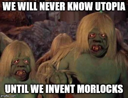 WE WILL NEVER KNOW UTOPIA UNTIL WE INVENT MORLOCKS | made w/ Imgflip meme maker