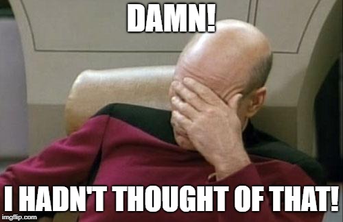 Captain Picard Facepalm Meme | DAMN! I HADN'T THOUGHT OF THAT! | image tagged in memes,captain picard facepalm | made w/ Imgflip meme maker