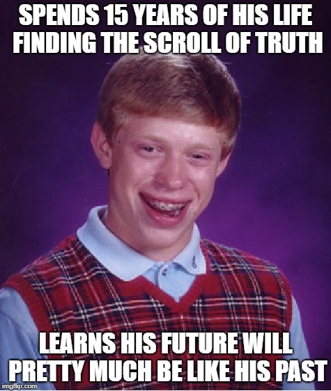Nyehhh! | SPENDS 15 YEARS OF HIS LIFE FINDING THE SCROLL OF TRUTH; LEARNS HIS FUTURE WILL PRETTY MUCH BE LIKE HIS PAST | image tagged in memes,bad luck brian | made w/ Imgflip meme maker