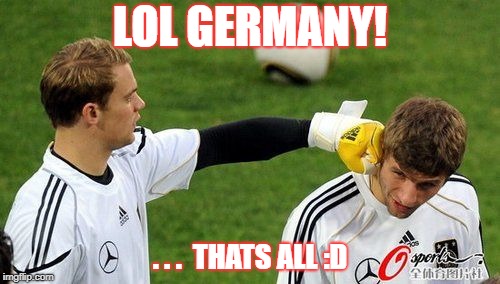 LOL GERMANY! . . .  THATS ALL :D | image tagged in world cup soccer,fifa,germany football | made w/ Imgflip meme maker