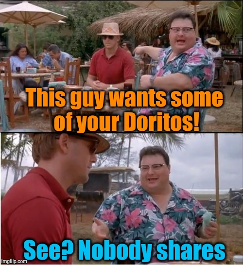 Tis a greedy world in which we live | This guy wants some of your Doritos! See? Nobody shares | image tagged in memes,see nobody cares | made w/ Imgflip meme maker