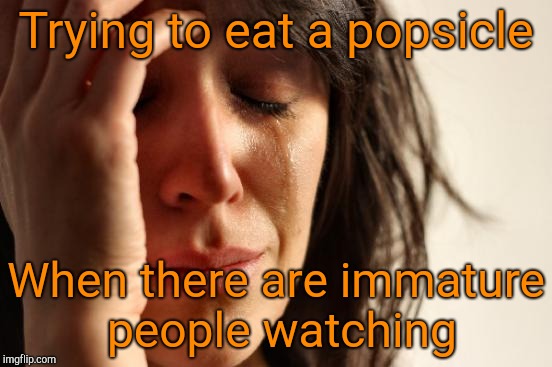 First World Problems Meme | Trying to eat a popsicle When there are immature people watching | image tagged in memes,first world problems | made w/ Imgflip meme maker