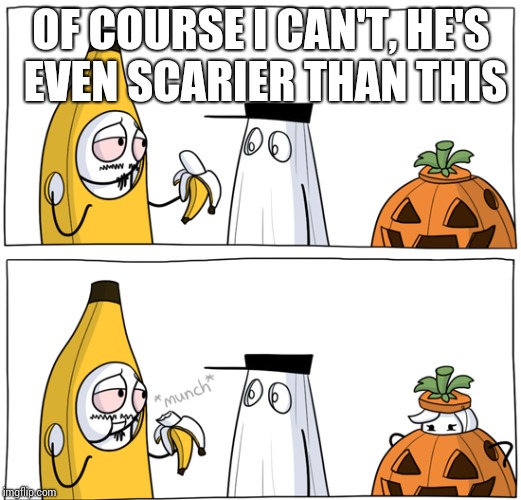 OF COURSE I CAN'T, HE'S EVEN SCARIER THAN THIS | made w/ Imgflip meme maker