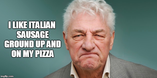I LIKE ITALIAN SAUSAGE GROUND UP AND ON MY PIZZA | made w/ Imgflip meme maker