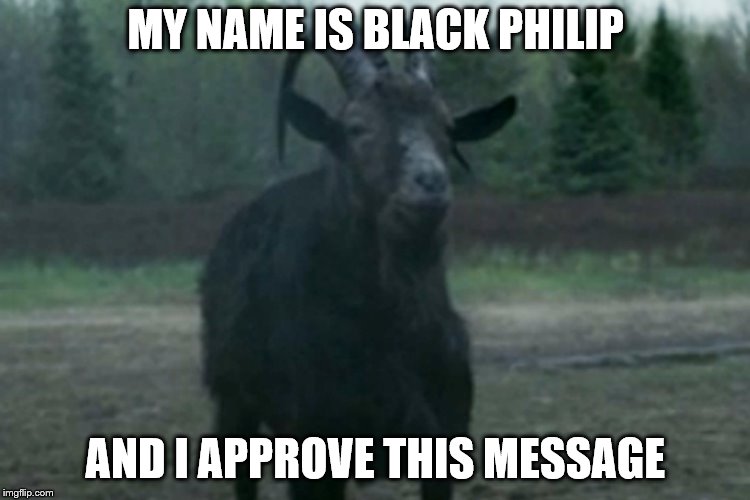 MY NAME IS BLACK PHILIP; AND I APPROVE THIS MESSAGE | image tagged in black philip | made w/ Imgflip meme maker