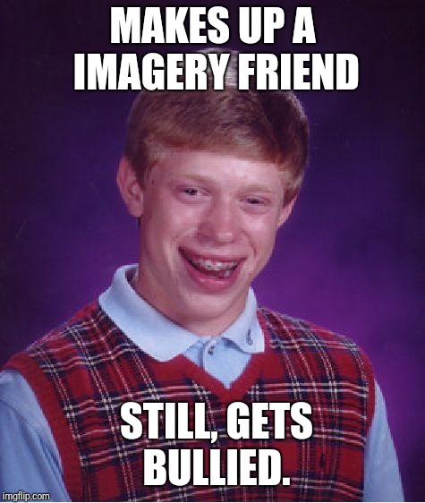Bad Luck Brian Meme | MAKES UP A IMAGERY FRIEND; STILL, GETS BULLIED. | image tagged in memes,bad luck brian | made w/ Imgflip meme maker