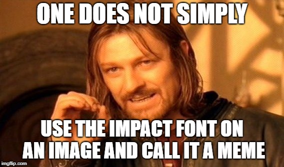 One Does Not Simply | ONE DOES NOT SIMPLY; USE THE IMPACT FONT ON AN IMAGE AND CALL IT A MEME | image tagged in memes,one does not simply | made w/ Imgflip meme maker