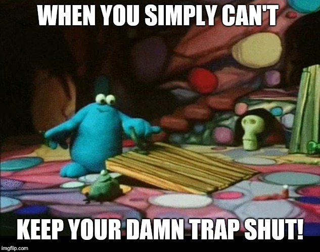 WHEN YOU SIMPLY CAN'T; KEEP YOUR DAMN TRAP SHUT! | image tagged in trap,cartoon,australia,trouble,uk,shut up | made w/ Imgflip meme maker