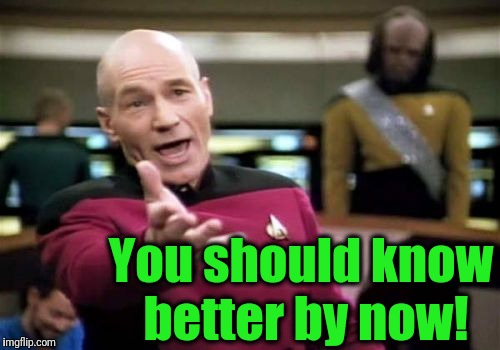 Picard Wtf Meme | You should know better by now! | image tagged in memes,picard wtf | made w/ Imgflip meme maker