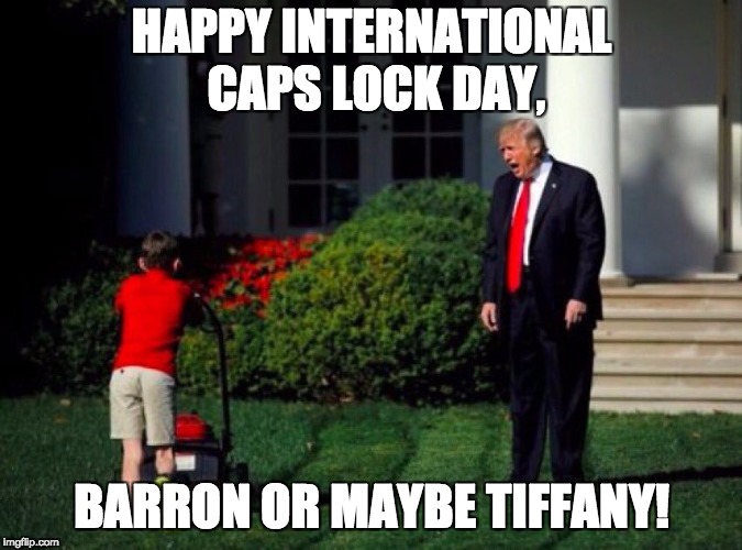 Happy International Caps Lock Day from President Donald Trump | HAPPY INTERNATIONAL CAPS LOCK DAY, BARRON OR MAYBE TIFFANY! | image tagged in trump yells at lawnmower kid,donald trump,caps lock,barron trump | made w/ Imgflip meme maker