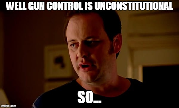 WELL GUN CONTROL IS UNCONSTITUTIONAL; SO... | image tagged in jake from state farm | made w/ Imgflip meme maker