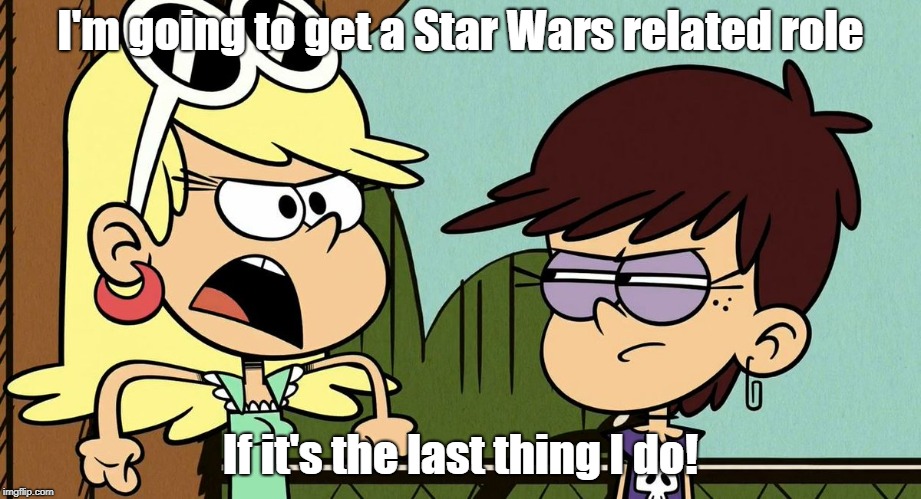 Leni gets into Star Wars. | I'm going to get a Star Wars related role; If it's the last thing I do! | image tagged in star wars,the loud house | made w/ Imgflip meme maker