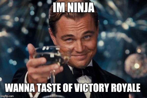 Leonardo Dicaprio Cheers Meme | IM NINJA; WANNA TASTE OF VICTORY ROYALE | image tagged in memes,leonardo dicaprio cheers | made w/ Imgflip meme maker