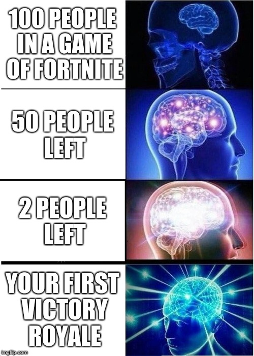 Expanding Brain Meme | 100 PEOPLE IN A GAME OF FORTNITE; 50 PEOPLE LEFT; 2 PEOPLE LEFT; YOUR FIRST VICTORY ROYALE | image tagged in memes,expanding brain | made w/ Imgflip meme maker