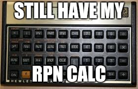 STILL HAVE MY RPN CALC | made w/ Imgflip meme maker