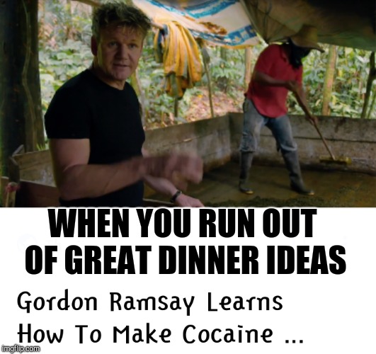 What's for dinner? | WHEN YOU RUN OUT OF GREAT DINNER IDEAS | image tagged in chef gordon ramsay,cocaine,memes | made w/ Imgflip meme maker