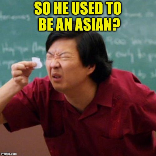 SO HE USED TO BE AN ASIAN? | made w/ Imgflip meme maker