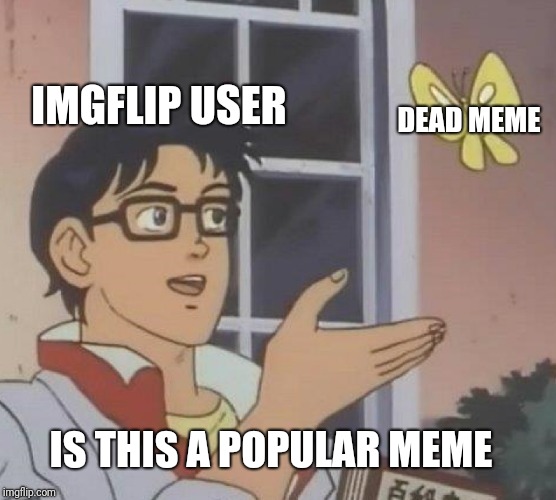 Is This A Pigeon | IMGFLIP USER; DEAD MEME; IS THIS A POPULAR MEME | image tagged in memes,is this a pigeon | made w/ Imgflip meme maker