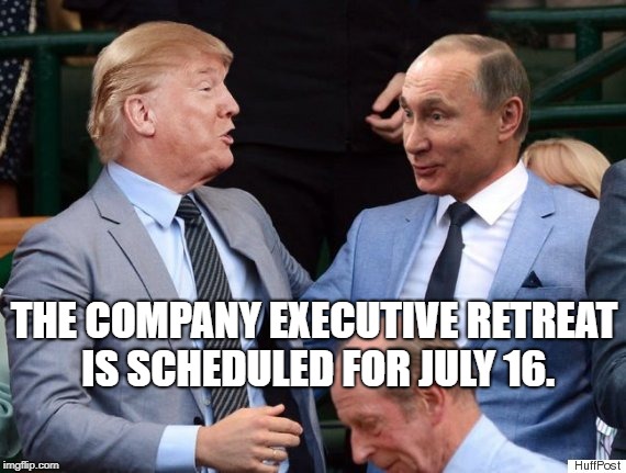Putin trump | THE COMPANY EXECUTIVE RETREAT IS SCHEDULED FOR JULY 16. | image tagged in putin trump | made w/ Imgflip meme maker