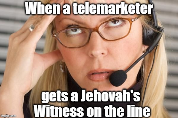 A taste of your own medicine, baby! LOL |  When a telemarketer; gets a Jehovah's Witness on the line | image tagged in telemarketer,annoyed | made w/ Imgflip meme maker