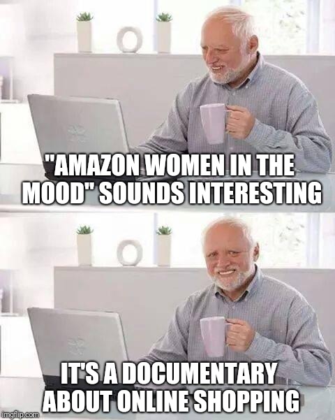 Hide the Pain Harold Meme | "AMAZON WOMEN IN THE MOOD" SOUNDS INTERESTING; IT'S A DOCUMENTARY ABOUT ONLINE SHOPPING | image tagged in memes,hide the pain harold | made w/ Imgflip meme maker