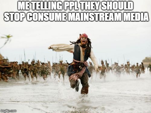 Jack Sparrow Being Chased Meme | ME TELLING PPL THEY SHOULD STOP CONSUME MAINSTREAM MEDIA | image tagged in memes,jack sparrow being chased | made w/ Imgflip meme maker