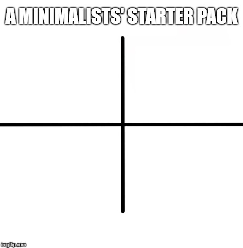 Blank Starter Pack | A MINIMALISTS' STARTER PACK | image tagged in memes,blank starter pack | made w/ Imgflip meme maker
