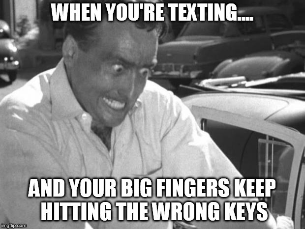 Why Won't This Work Right?! | WHEN YOU'RE TEXTING.... AND YOUR BIG FINGERS KEEP HITTING THE WRONG KEYS | image tagged in why won't this work right | made w/ Imgflip meme maker