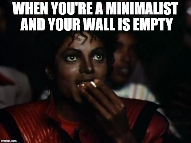 Michael Jackson Popcorn | WHEN YOU'RE A MINIMALIST AND YOUR WALL IS EMPTY | image tagged in memes,michael jackson popcorn | made w/ Imgflip meme maker