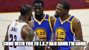 BRON LOVES L.A. | COME WITH YOU TO L.A.? NAH BRUH I'M GOOD | image tagged in lebron james,kevin durant,los angeles,finals mvp | made w/ Imgflip meme maker