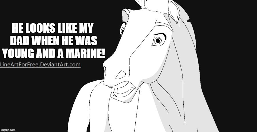 Shocked Horse | HE LOOKS LIKE MY DAD WHEN HE WAS YOUNG AND A MARINE! | image tagged in shocked horse | made w/ Imgflip meme maker