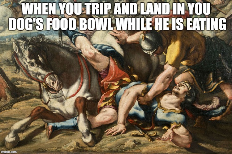 Dogs remember their basic instincts pretty fast when it's you and their food | WHEN YOU TRIP AND LAND IN YOU DOG'S FOOD BOWL WHILE HE IS EATING | image tagged in dog,dogs,painting,food,dog food,horse | made w/ Imgflip meme maker
