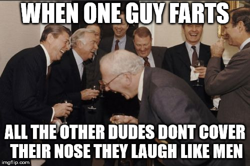 Laughing Men In Suits | WHEN ONE GUY FARTS; ALL THE OTHER DUDES DONT COVER THEIR NOSE THEY LAUGH LIKE MEN | image tagged in memes,laughing men in suits | made w/ Imgflip meme maker