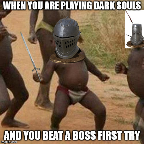 Third World Success Kid Meme | WHEN YOU ARE PLAYING DARK SOULS; AND YOU BEAT A BOSS FIRST TRY | image tagged in memes,third world success kid | made w/ Imgflip meme maker