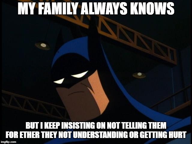 Sad Batman | MY FAMILY ALWAYS KNOWS BUT I KEEP INSISTING ON NOT TELLING THEM FOR ETHER THEY NOT UNDERSTANDING OR GETTING HURT | image tagged in sad batman | made w/ Imgflip meme maker
