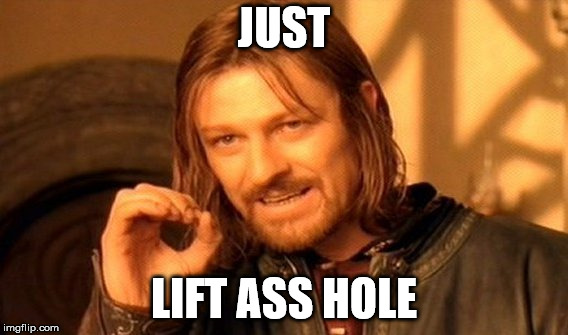 One Does Not Simply | JUST; LIFT ASS HOLE | image tagged in memes,one does not simply | made w/ Imgflip meme maker