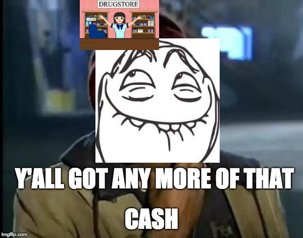 Y'all Got Any More Of That | Y'ALL GOT ANY MORE OF THAT; CASH | image tagged in memes,y'all got any more of that | made w/ Imgflip meme maker
