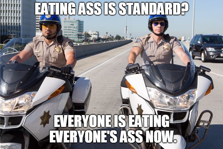 Eating ass is standard. | EATING ASS IS STANDARD? EVERYONE IS EATING EVERYONE'S ASS NOW. | image tagged in chips,ass,eating,standard | made w/ Imgflip meme maker